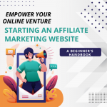 Empower Your Online Venture: A Beginner's Handbook for Starting an Affiliate Marketing Website
