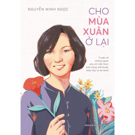 Sách - Cho mùa xuân ở lại: Truyện về những người phụ nữ miền Nam kiên trung, bất khuất, nhân hậu và tài danh