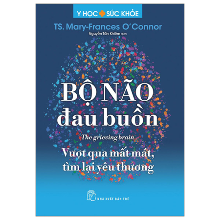 Sách - Y học & Sức khoẻ. Bộ não đau buồn - Vượt qua mất mát, tìm lại yêu thương