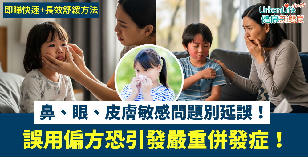 【兒童過敏】鼻、眼、皮膚敏感問題別延誤！誤用偏方恐引發嚴重併發症1！即睇快速長效紓緩方法