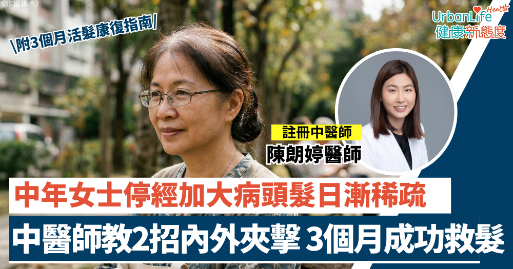 【更年期脫髮】60歲女士停經加大病「頭髮日漸稀疏」？註冊中醫師教2招內外夾擊（附3個月活髮康復指南）