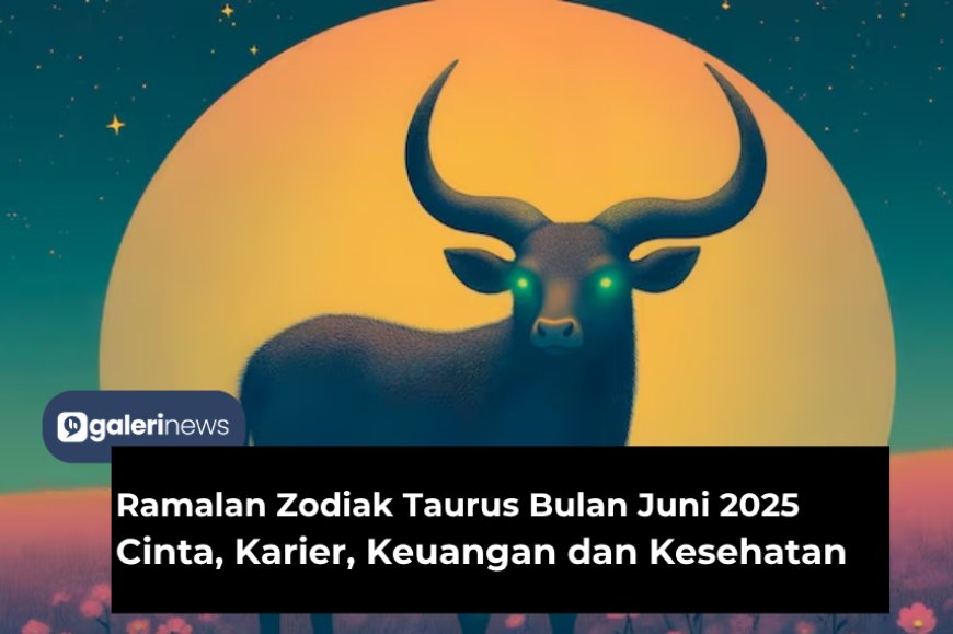 Ramalan Zodiak Taurus Bulan Juni 2025 Tentang Cinta, Karier, Kesehatan dan Keuangan