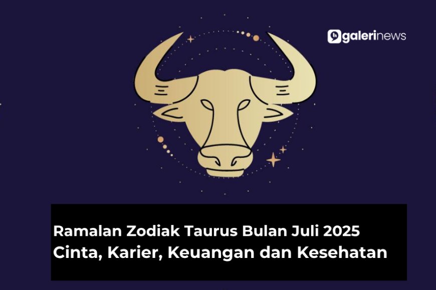 Ramalan Zodiak Taurus Bulan Juli 2025 Tentang Cinta, Karier, Kesehatan dan Keuangan