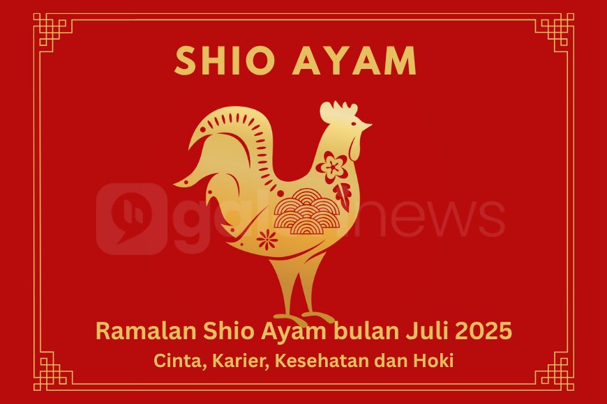 Ramalan Shio Ayam Bulan Juli 2025 Tentang Karier, Keuangan, Cinta dan Hari Keberuntungan