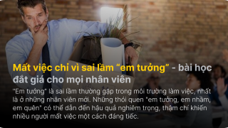Mất việc chỉ vì sai lầm “em tưởng” - bài học đắt giá cho mọi nhân viên
