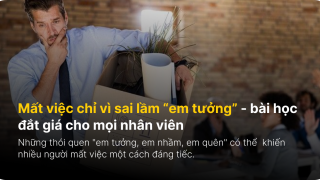 Mất việc chỉ vì sai lầm “em tưởng” - bài học đắt giá cho mọi nhân viên