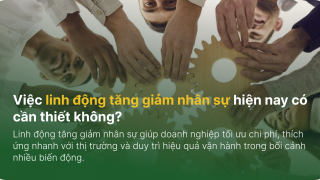 Việc linh động tăng giảm nhân sự hiện nay có cần thiết không?