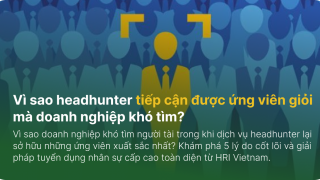 Vì sao headhunter tiếp cận được ứng viên giỏi mà doanh nghiệp khó tìm?