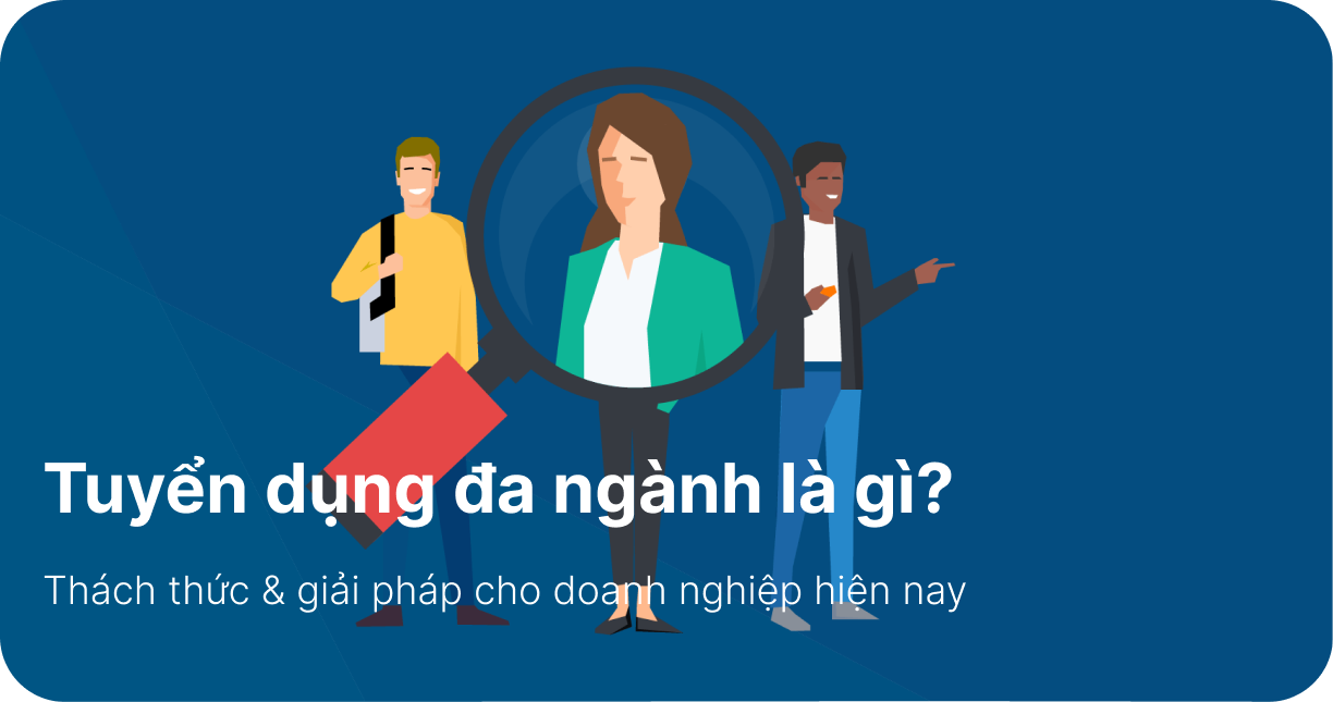 Tuyển dụng đa ngành là gì? Thách thức & giải pháp cho doanh nghiệp hiện nay