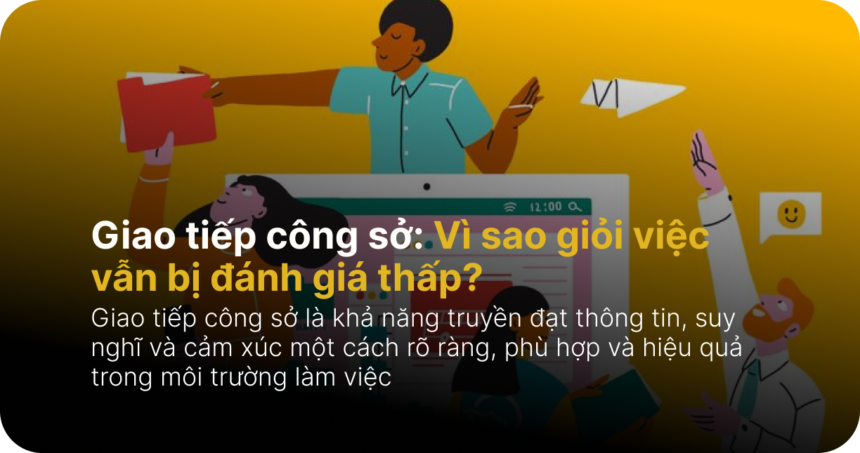 Giao tiếp công sở: Vì sao giỏi việc vẫn bị đánh giá thấp?