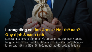 Lương tăng ca tính Gross - Net thế nào? Quy định & cách tính