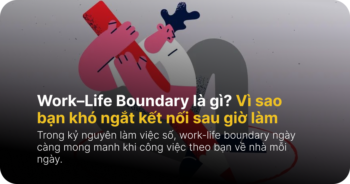 Work–Life Boundary là gì? Vì sao bạn khó ngắt kết nối sau giờ làm