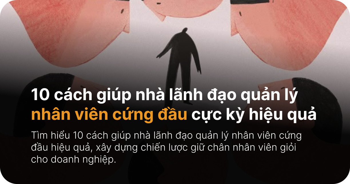 10 cách giúp nhà lãnh đạo quản lý nhân viên cứng đầu cực kỳ hiệu quả