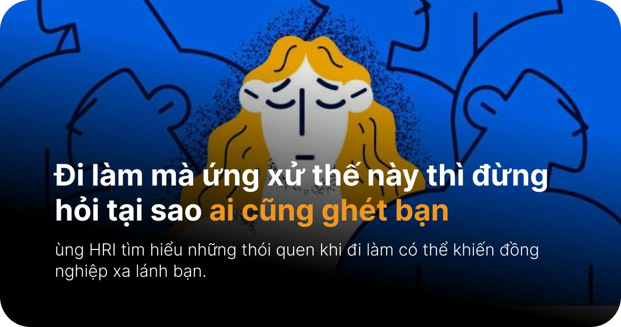 Đi làm mà ứng xử thế này thì đừng hỏi tại sao ai cũng ghét bạn