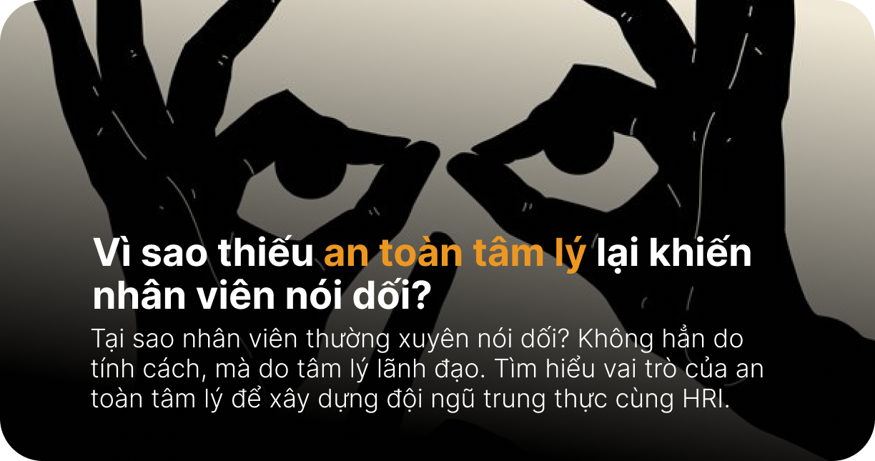 Vì sao thiếu an toàn tâm lý lại khiến nhân viên nói dối?