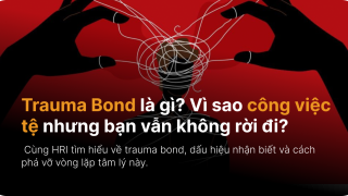 Trauma Bond là gì? Vì sao công việc tệ nhưng bạn vẫn không rời đi