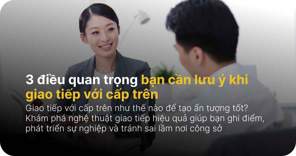 Giao tiếp với cấp trên: 3 điều quan trọng bạn cần lưu ý