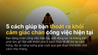 5 cách giúp bạn thoát ra khỏi cảm giác chán công việc hiện tại