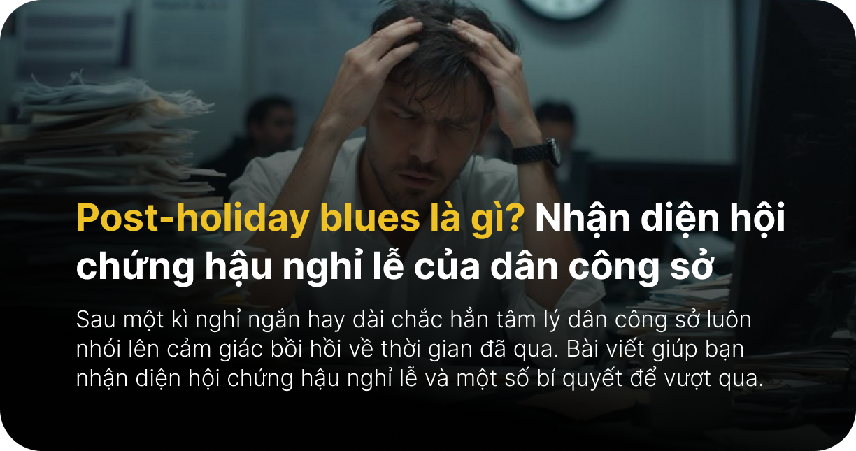 Post-holiday blues là gì? Nhận diện hội chứng hậu nghỉ lễ của dân công sở