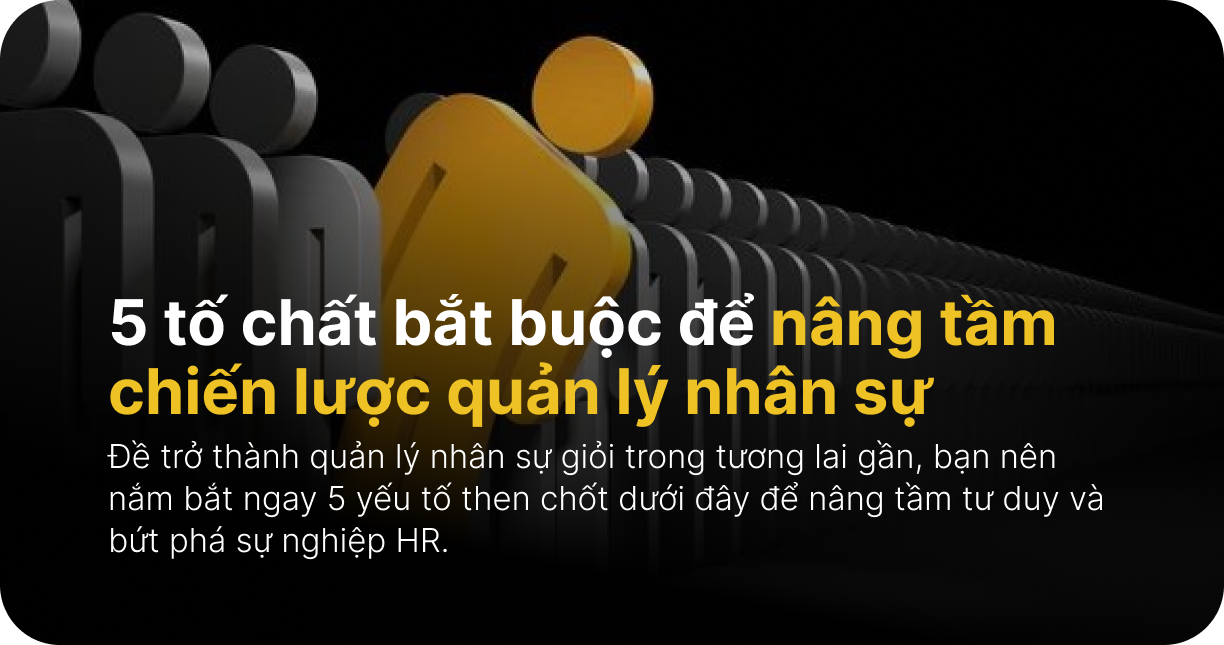 5 tố chất bắt buộc để nâng tầm chiến lược quản lý nhân sự
