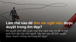 Làm thế nào để đơn xin nghỉ việc được duyệt trong êm đẹp?