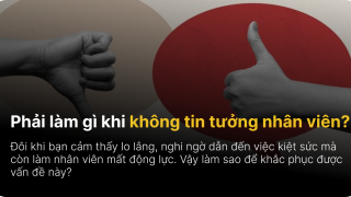 Phải làm gì khi không tin tưởng nhân viên?