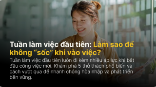 Tuần làm việc đầu tiên: Làm sao để “sống sót” qua 5 thử thách khi bắt đầu công việc mới?