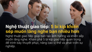 Nghệ thuật giao tiếp: 5 bí kíp khiến sếp muốn lắng nghe bạn nhiều hơn