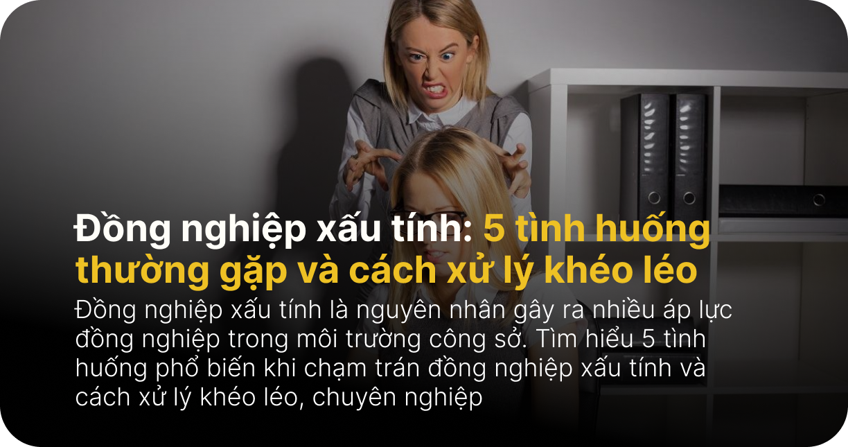 Đồng nghiệp xấu tính: 5 tình huống thường gặp và cách xử lý khéo léo nơi công sở