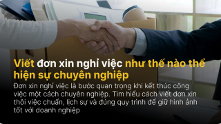 Viết đơn xin nghỉ việc như thế nào thể hiện sự chuyên nghiệp