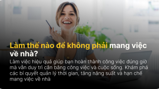 Làm việc hiệu quả: Làm thế nào để không phải mang việc về nhà?
