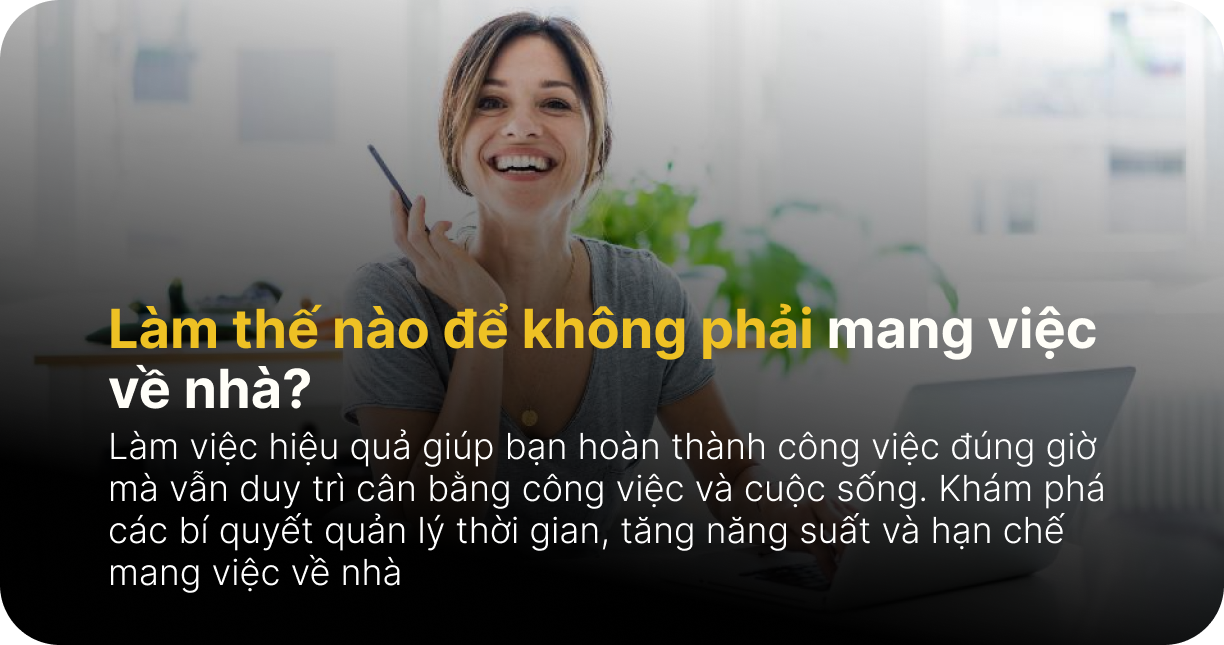 Làm việc hiệu quả: Làm thế nào để không phải mang việc về nhà?