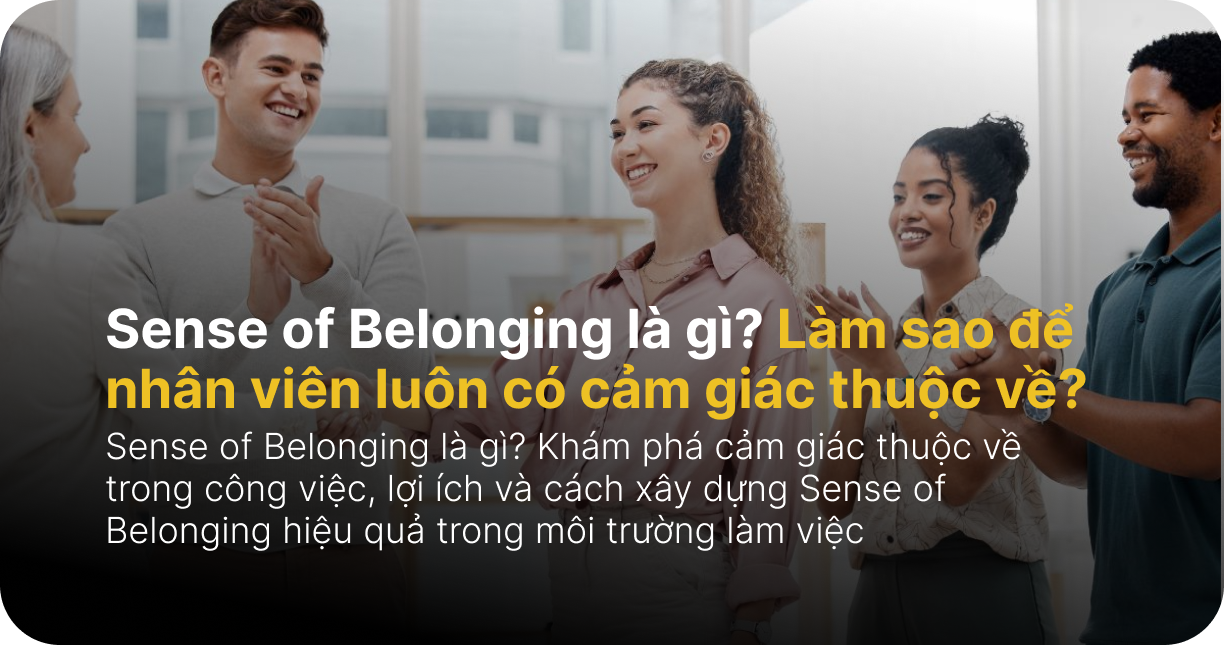 What is a Sense of Belonging? How can organizations help employees always feel that they belong?