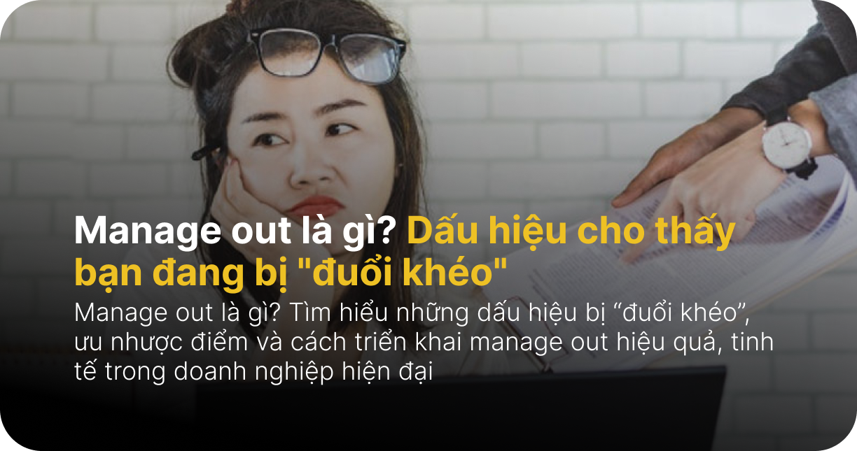 Manage out là gì? Dấu hiệu cho thấy bạn đang bị "đuổi khéo"