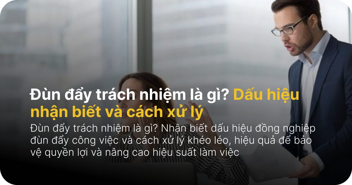 Đùn đẩy trách nhiệm là gì? Dấu hiệu nhận biết và cách xử lý