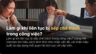 Làm gì khi liên tục bị sếp chê trách trong công việc?