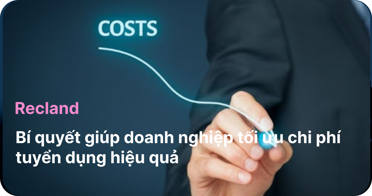 Recland: Bí quyết tối ưu đến 60%chi phí tuyển dụng
