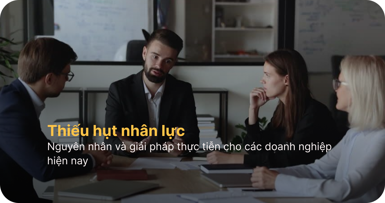 Thiếu hụt nhân lực: Nguyên nhân & giải pháp cho doanh nghiệp