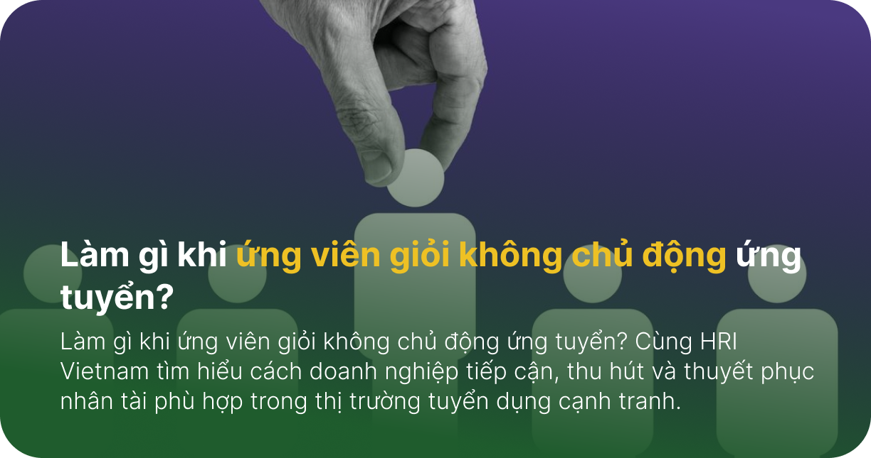 Làm gì khi ứng viên giỏi không chủ động ứng tuyển?