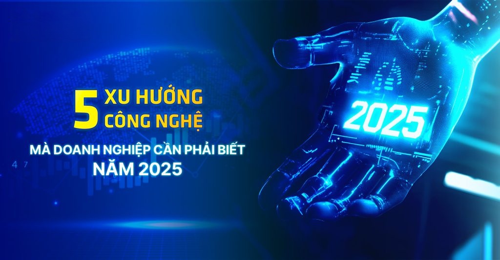 5 xu hướng công nghệ mà doanh nghiệp cần phải biết trong năm 2025 1 5 xu hướng công nghệ mà doanh nghiệp cần phải biết trong năm 2025