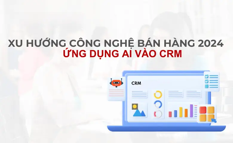 Tích Hợp AI Vào CRM: Đột Phá Công Nghệ Bán Hàng 06/2026
