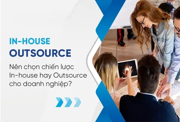 IT Outsourcing vs In-house: Giải Pháp Nào Tối Ưu Cho Doanh Nghiệp Hiện Nay?