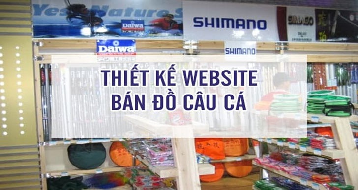 Thiết kế website bán dụng cụ câu cá chuyên nghiệp, tối ưu chuẩn SEO