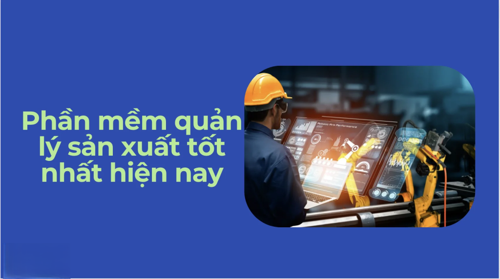 Phần Mềm Quản Lý Sản Xuất – Giải Pháp Tối Ưu Quy Trình Vận Hành
