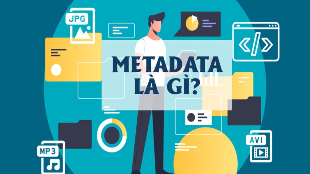 Metadata là gì? Tầm quan trọng của siêu dữ liệu trong thời đại số 1 Metadata là gì