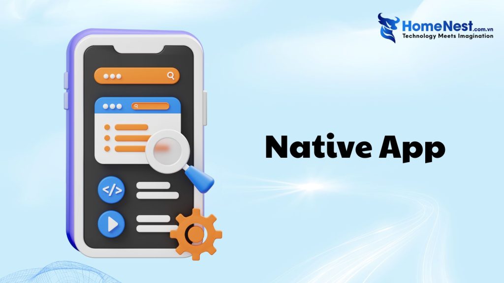 Native App là gì? Phân biệt chi tiết với Web App và Hybrid App