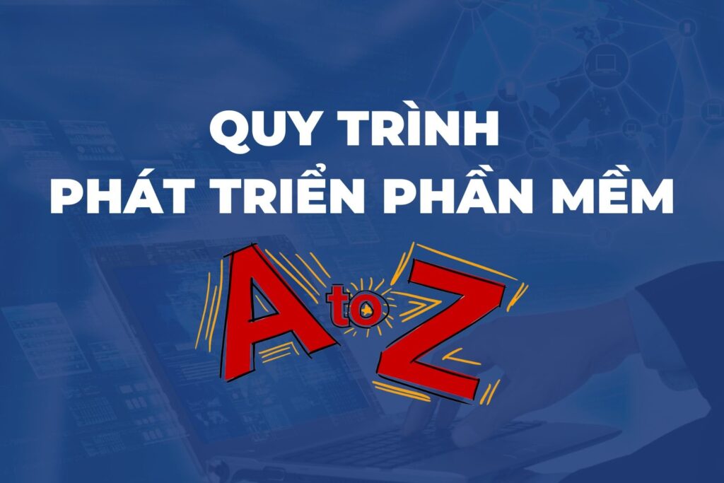 Quy Trình Phát Triển Phần Mềm: 7 Giai Đoạn Chuẩn Từ A–Z