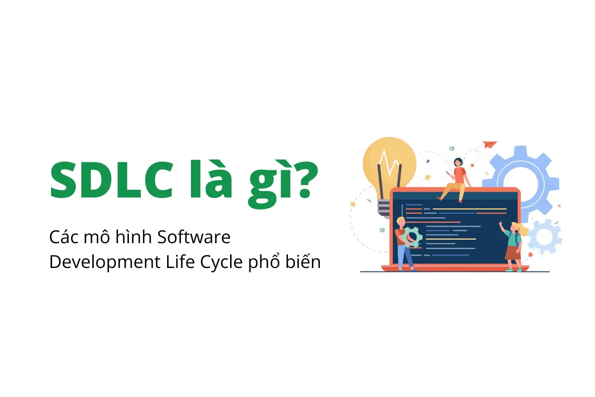 SDLC – Software Development Life Cycle là gì? Các mô hình phổ biến hiện nay