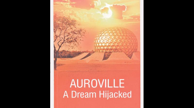 AUROVILLE: A Dream Hijacked, by Nirmalya Mukherjee, Published by Truth & Courage, Kolkata, February 2019 (Price Rs 290/-). AUROVILLE: A Dream Hijacked, by Nirmalya Mukherjee, Published by Truth & Courage, Kolkata, February 2019 (Price Rs 290/-).