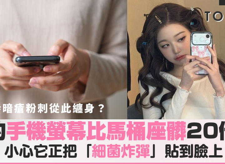 妳的手機螢幕比馬桶座髒20倍！小心它正把「細菌炸彈」貼到妳的臉上，暗瘡粉刺從此纏身！